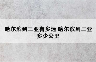 哈尔滨到三亚有多远 哈尔滨到三亚多少公里